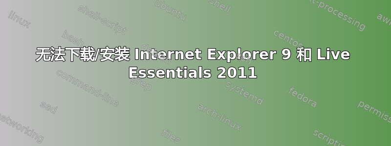 无法下载/安装 Internet Explorer 9 和 Live Essentials 2011