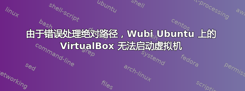 由于错误处理绝对路径，Wubi Ubuntu 上的 VirtualBox 无法启动虚拟机