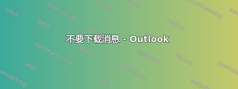 不要下载消息 - Outlook