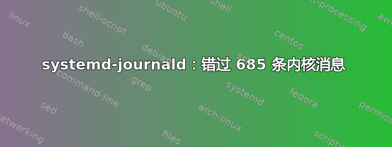 systemd-journald：错过 685 条内核消息