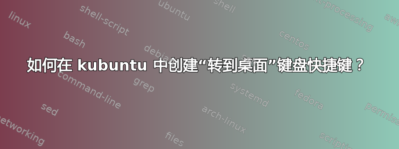 如何在 kubuntu 中创建“转到桌面”键盘快捷键？