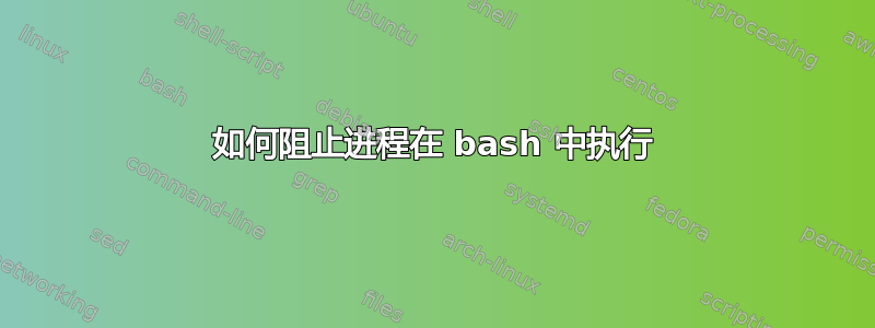 如何阻止进程在 bash 中执行