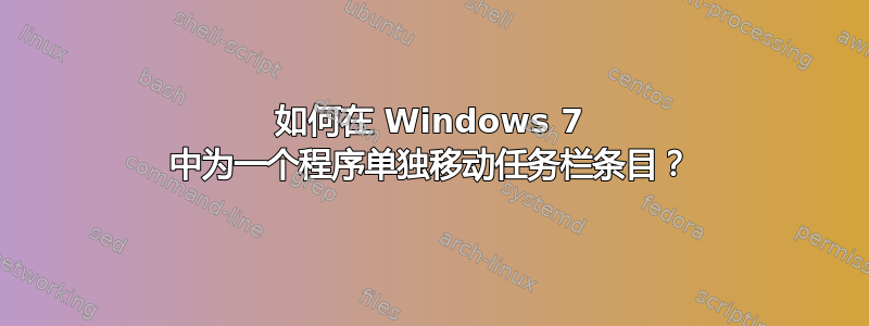 如何在 Windows 7 中为一个程序单独移动任务栏条目？