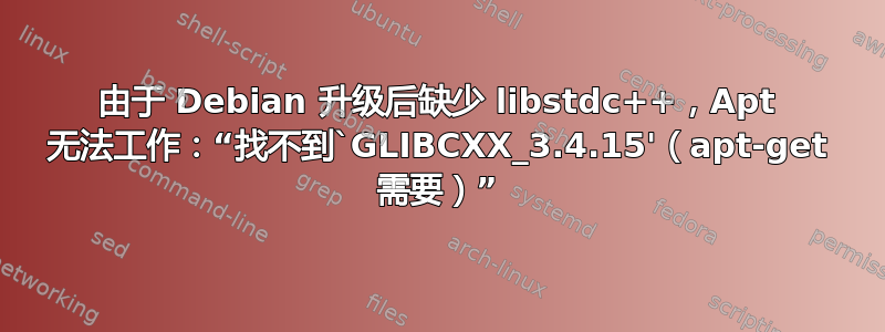 由于 Debian 升级后缺少 libstdc++，Apt 无法工作：“找不到`GLIBCXX_3.4.15'（apt-get 需要）”