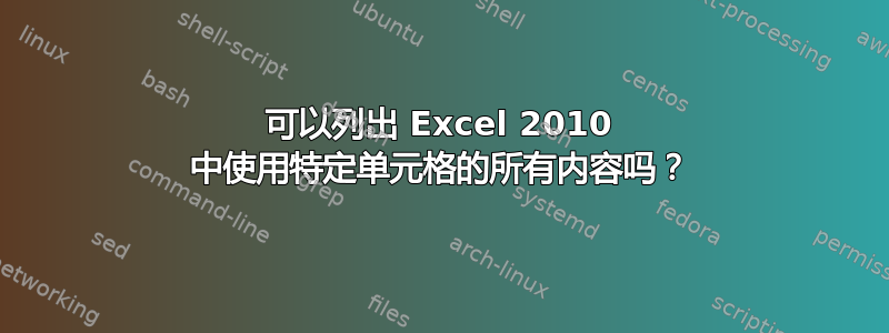 可以列出 Excel 2010 中使用特定单元格的所有内容吗？