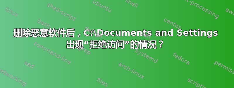 删除恶意软件后，C:\Documents and Settings 出现“拒绝访问”的情况？