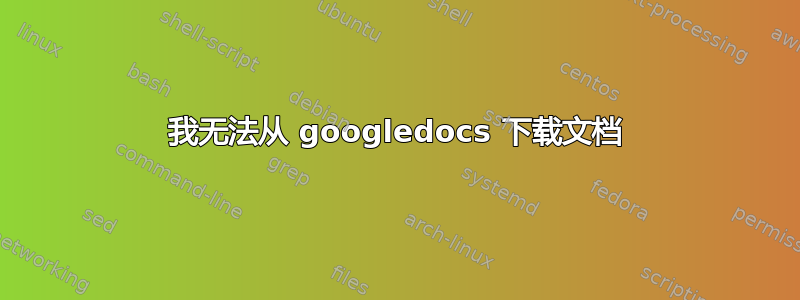 我无法从 googledocs 下载文档