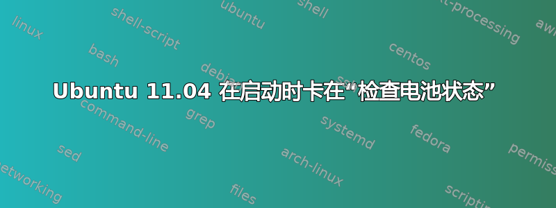 Ubuntu 11.04 在启动时卡在“检查电池状态”