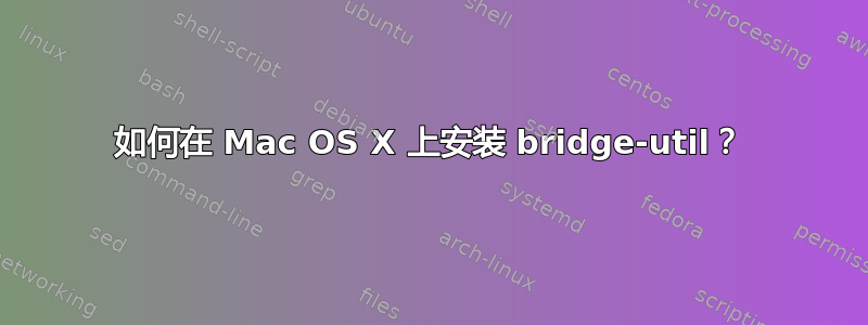 如何在 Mac OS X 上安装 bridge-util？