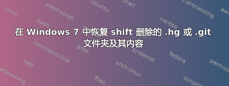 在 Windows 7 中恢复 shift 删除的 .hg 或 .git 文件夹及其内容