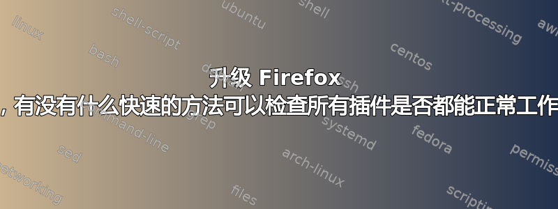 升级 Firefox 后，有没有什么快速的方法可以检查所有插件是否都能正常工作？