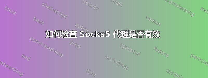 如何检查 Socks5 代理是否有效