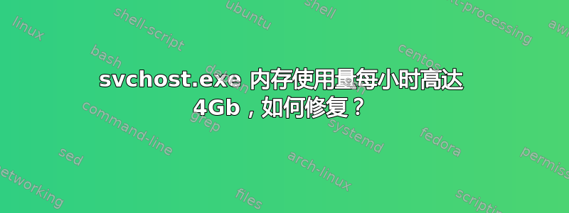 svchost.exe 内存使用量每小时高达 4Gb，如何修复？