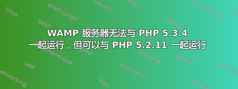 WAMP 服务器无法与 PHP 5.3.4 一起运行，但可以与 PHP 5.2.11 一起运行