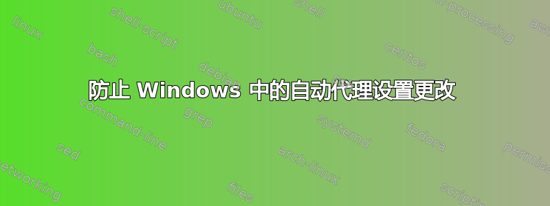 防止 Windows 中的自动代理设置更改