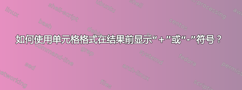 如何使用单元格格式在结果前显示“+”或“-”符号？