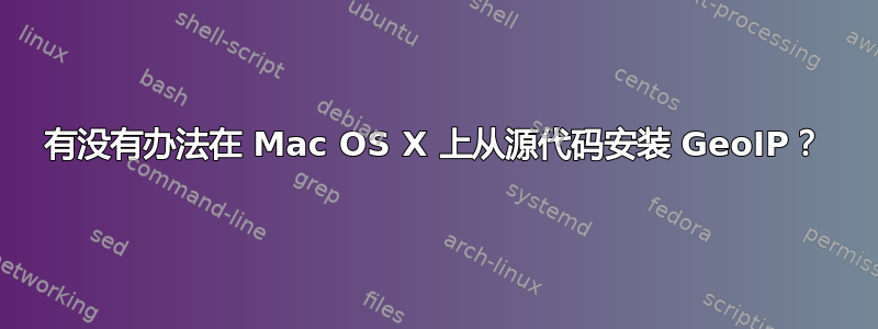 有没有办法在 Mac OS X 上从源代码安装 GeoIP？