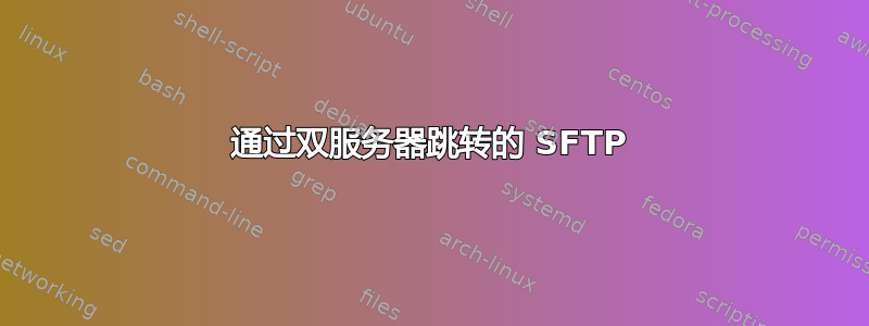 通过双服务器跳转的 SFTP