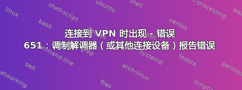 连接到 VPN 时出现 - 错误 651：调制解调器（或其他连接设备）报告错误