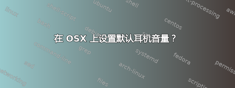 在 OSX 上设置默认耳机音量？