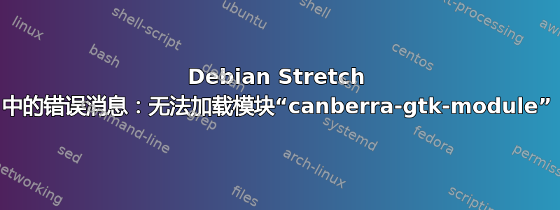 Debian Stretch 中的错误消息：无法加载模块“canberra-gtk-module”