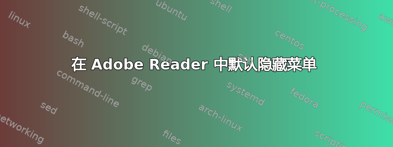 在 Adob​​e Reader 中默认隐藏菜单