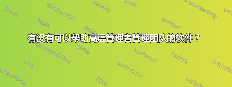 有没有可以帮助高层管理者管理团队的软件？