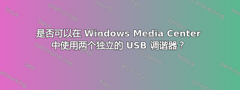 是否可以在 Windows Media Center 中使用两个独立的 USB 调谐器？