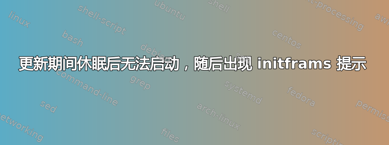 更新期间休眠后无法启动，随后出现 initframs 提示