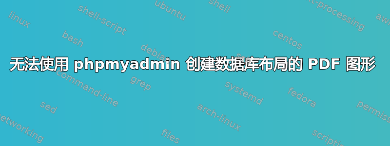 无法使用 phpmyadmin 创建数据库布局的 PDF 图形