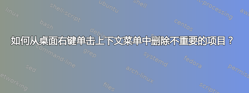 如何从桌面右键单击上下文菜单中删除不重要的项目？