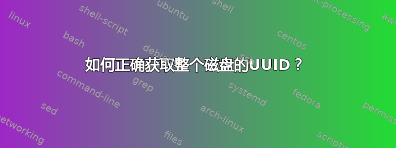 如何正确获取整个磁盘的UUID？