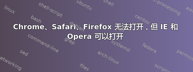 Chrome、Safari、Firefox 无法打开，但 IE 和 Opera 可以打开