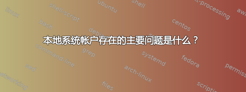 本地系统帐户存在的主要问题是什么？