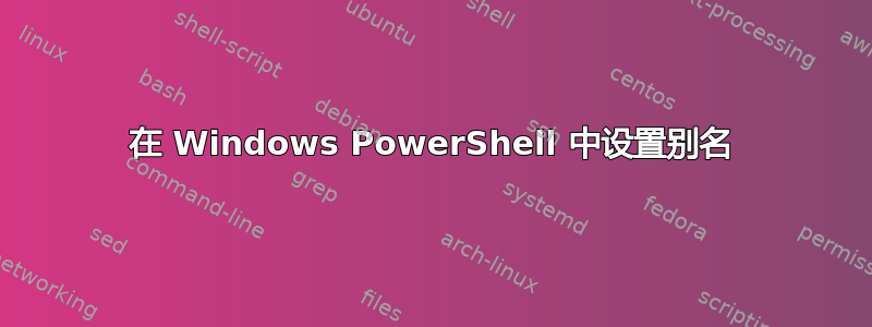 在 Windows PowerShell 中设置别名