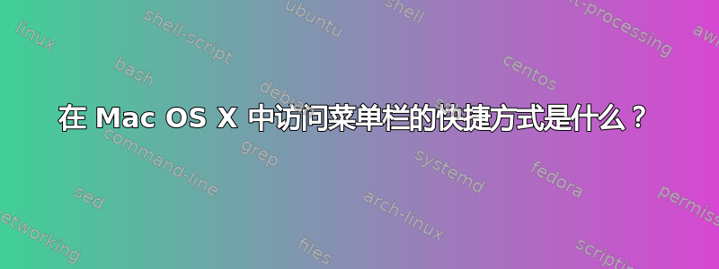 在 Mac OS X 中访问菜单栏的快捷方式是什么？