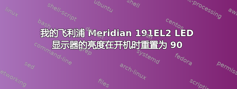 我的飞利浦 Meridian 191EL2 LED 显示器的亮度在开机时重置为 90