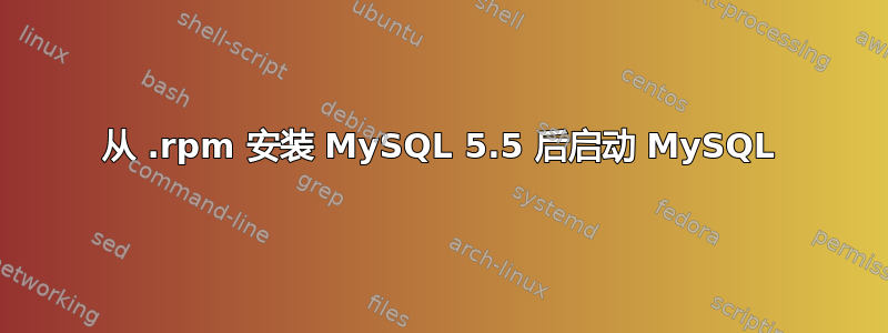 从 .rpm 安装 MySQL 5.5 后启动 MySQL