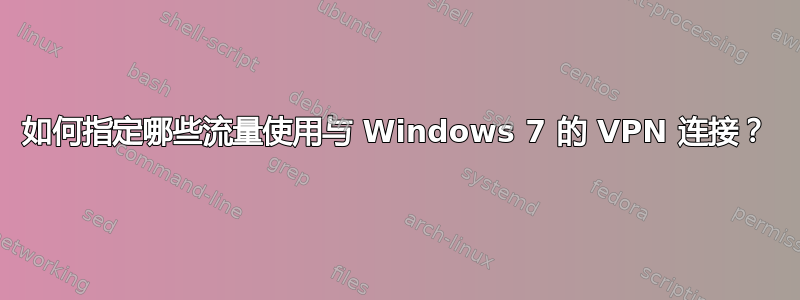 如何指定哪些流量使用与 Windows 7 的 VPN 连接？