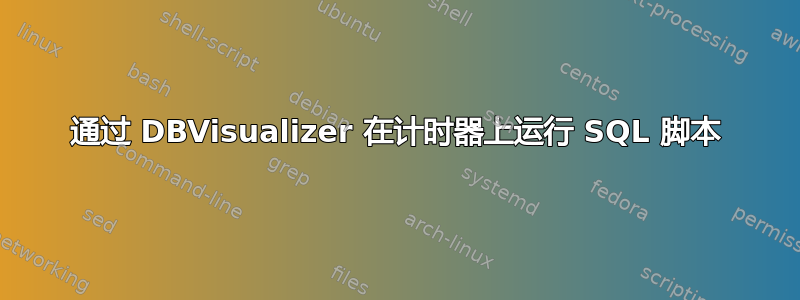 通过 DBVisualizer 在计时器上运行 SQL 脚本