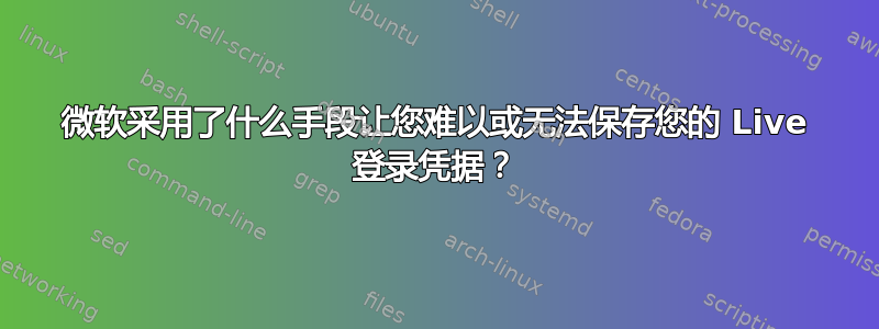 微软采用了什么手段让您难以或无法保存您的 Live 登录凭据？