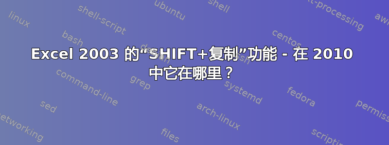 Excel 2003 的“SHIFT+复制”功能 - 在 2010 中它在哪里？