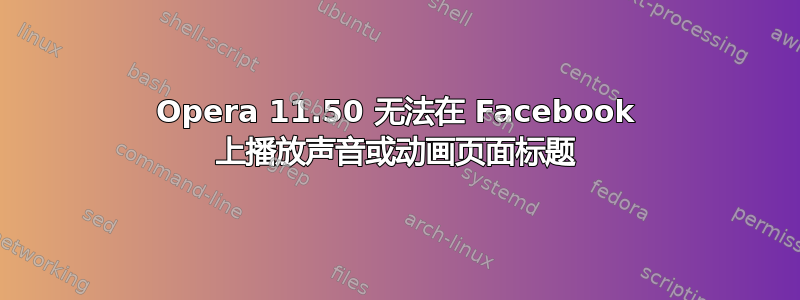 Opera 11.50 无法在 Facebook 上播放声音或动画页面标题