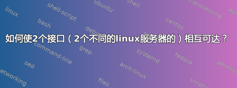 如何使2个接口（2个不同的linux服务器的）相互可达？