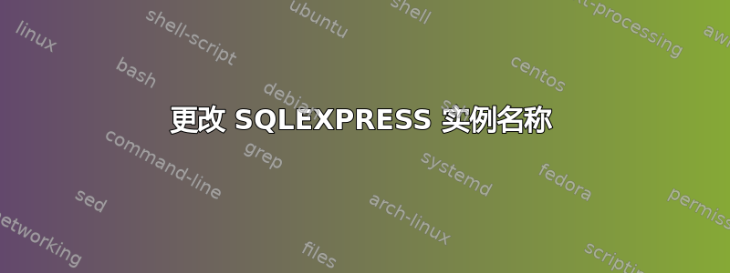 更改 SQLEXPRESS 实例名称