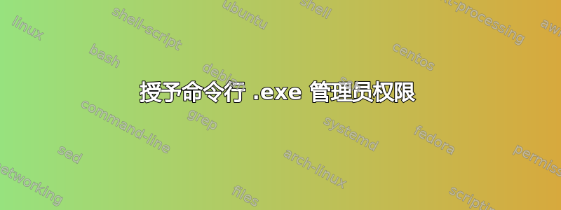 授予命令行 .exe 管理员权限