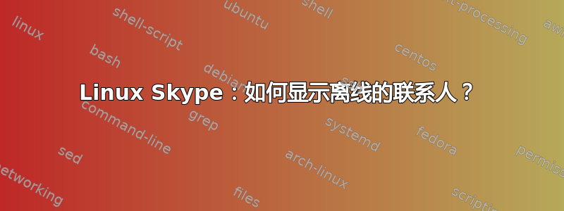 Linux Skype：如何显示离线的联系人？