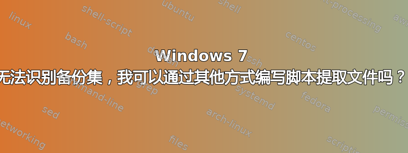 Windows 7 无法识别备份集，我可以通过其他方式编写脚本提取文件吗？