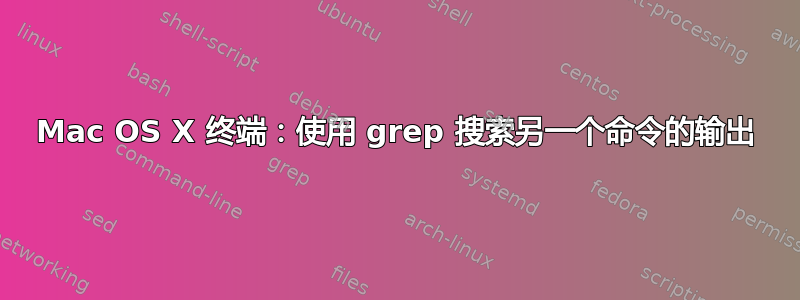 Mac OS X 终端：使用 grep 搜索另一个命令的输出