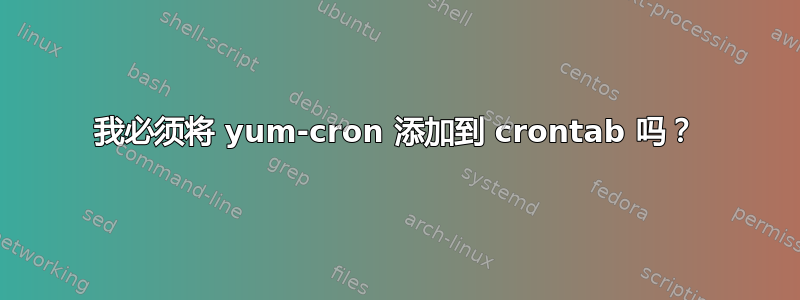 我必须将 yum-cron 添加到 crontab 吗？